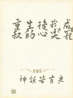 重生后我成了皇叔的心尖宠免费看