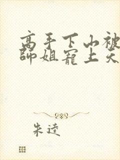 高手下山被七个师姐宠上天下载