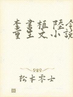 李书植 陆令筠重生文小说推荐