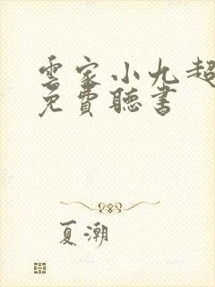云家小九超皮哒免费听书