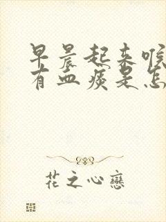 早晨起来喉咙里有血痰是怎么回事