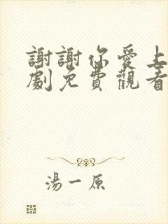 谢谢你爱上我短剧免费观看