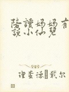 陪读妈妈有声小说小仙儿