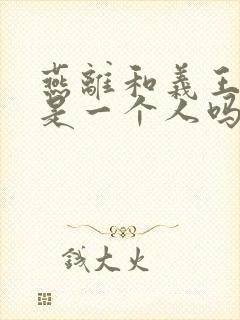 燕离和义王世子是一个人吗