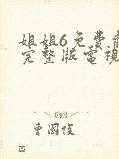 姐姐6免费观看完整版电视剧