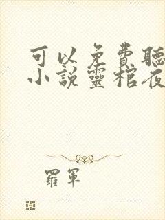 可以免费听小说小说灵棺夜行