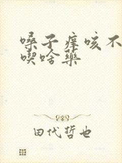 嗓子痒咳不出痰吃啥药