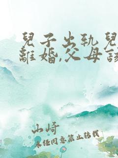 儿子出轨儿媳要离婚,父母该怎么办?