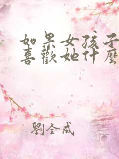如果女孩子问你喜欢她什么怎么回答