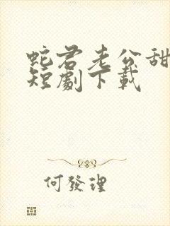 蛇君老公甜又宠短剧下载