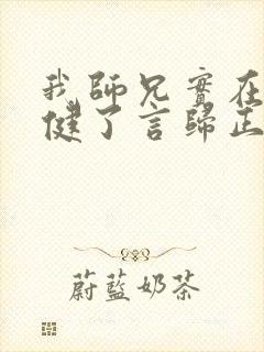 我师兄实在太稳健了言归正传小说完结 我师兄实在太稳健了言归正传小说完结