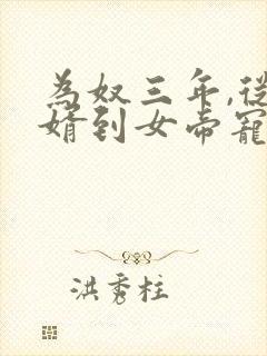 为奴三年,从赘婿到女帝宠臣有声 为奴三年,从赘婿到女帝宠臣有声