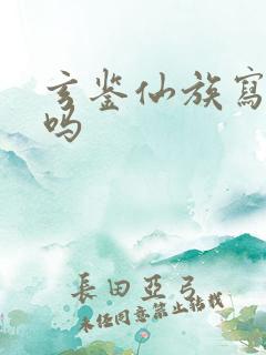 玄鉴仙族写完了吗