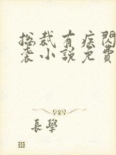 总裁有疾闪婚来袭小说免费阅读