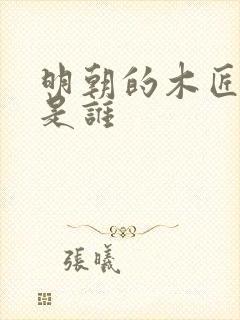明朝的木匠皇帝是谁