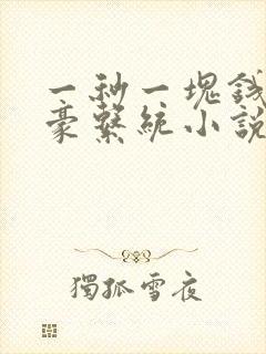 一秒一块钱的神豪系统小说 一秒一块钱的神豪系统小说