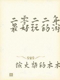 二零二二年最火最好玩的游戏是什么