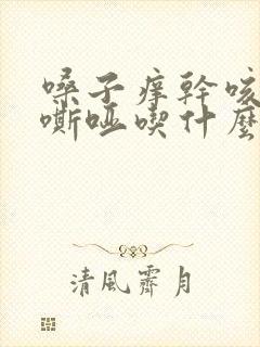 嗓子痒干咳声音嘶哑吃什么药好得快