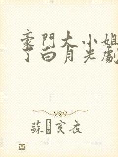 豪门大小姐她撕了白月光剧本txt下载 豪门大小姐她撕了白月光剧本txt下载