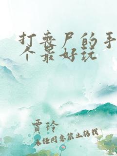 打丧尸的手游哪个最好玩