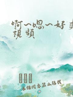 啊~嗯~好爽~视频