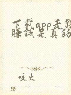下载app走路赚钱是真的吗?