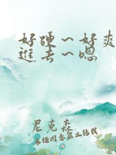 好硬～好爽～别进去～嗯