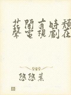 花开有时颓靡无声电视剧在线观看