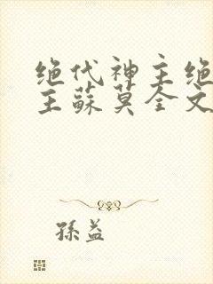 绝代神主绝代神主苏莫全文免费阅读