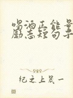 喝酒正能量句子励志短句子