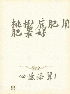桃树底肥用什么肥最好 桃树底肥用什么肥最好