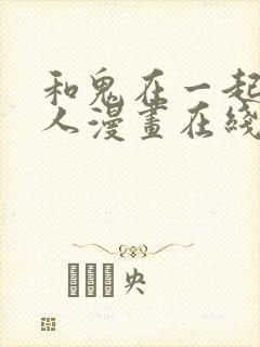 和鬼在一起的男人漫画在线免费观看