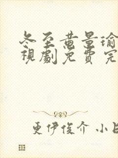 冬至黄景瑜版电视剧免费完整版