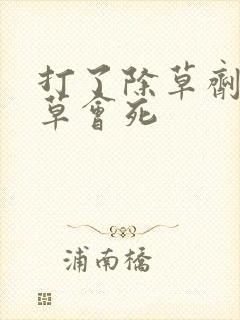 打了除草剂多久草会死
