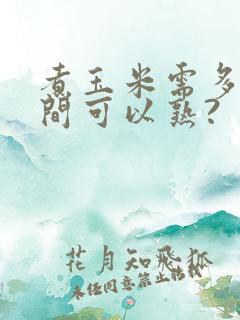 煮玉米需多长时间可以熟?