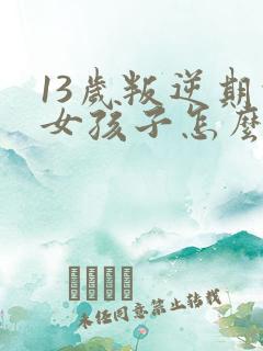 13岁叛逆期的女孩子怎么去引导