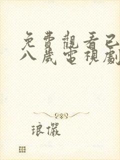 免费观看已满十八岁电视剧中文版全集