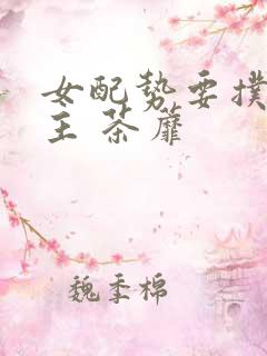 女配势要扑倒男主 茶蘼