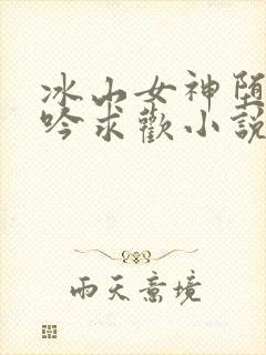 冰山女神堕落呻吟求欢小说