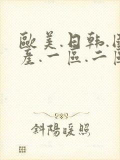 欧美.日韩.国产.一区.二区