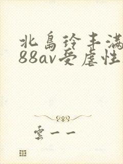 北岛玲丰满人妻88av受虐性欲处理北岛