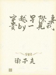 穿越星际妻荣夫贵by一见我珍