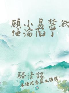 顾小易禁欲大佬他沦陷了