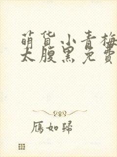 萌货小青梅竹马太腹黑免费全文阅读