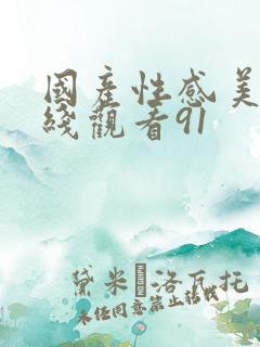 国产性感美女在线观看91