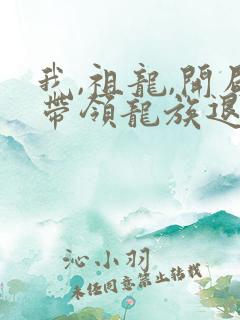 我,祖龙,开局带领龙族退隐小说结局