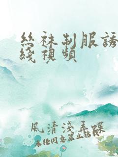 丝袜制服诱惑在线视频