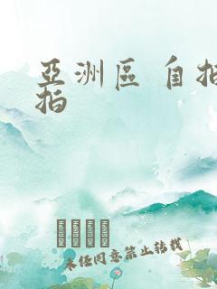 亚洲区 自拍偷拍 亚洲区 自拍偷拍