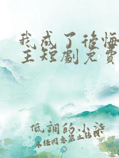 我成了后悔文男主短剧免费