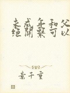 未成年和父母断绝关系可以吗